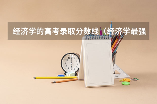 经济学的高考录取分数线（经济学最强的大学排名）