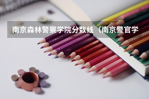 南京森林警察学院分数线（南京警官学院第二批录取分数线）