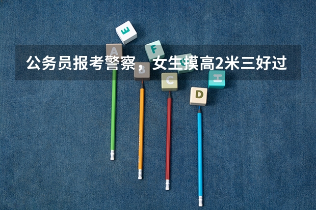公务员报考警察，女生摸高2米三好过吗？