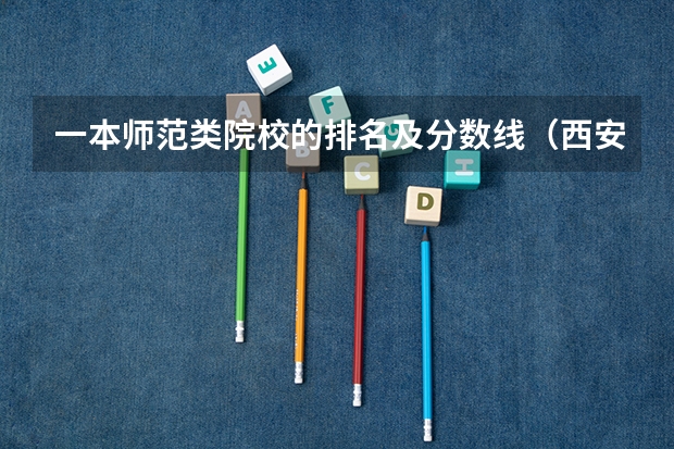 一本师范类院校的排名及分数线（西安一本院校排名及录取分数线）