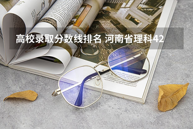 高校录取分数线排名 河南省理科420分的二本大学