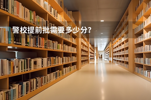 警校提前批需要多少分？