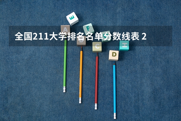 全国211大学排名名单分数线表 211大学最新排名录取分数线