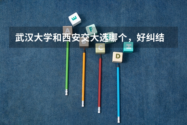 武汉大学和西安交大选哪个,好纠结
