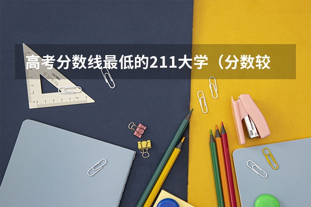 高考分数线最低的211大学（分数较低的211大学名单）