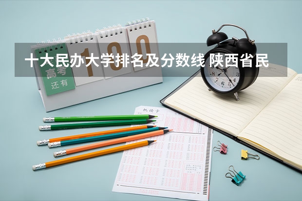 十大民办大学排名及分数线 陕西省民办二本大学排名及分数线