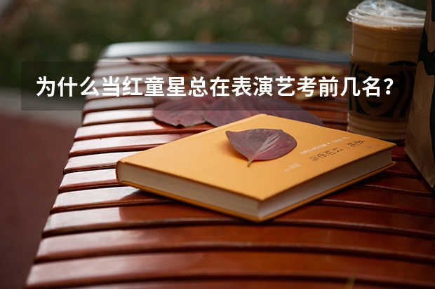 为什么当红童星总在表演艺考前几名？