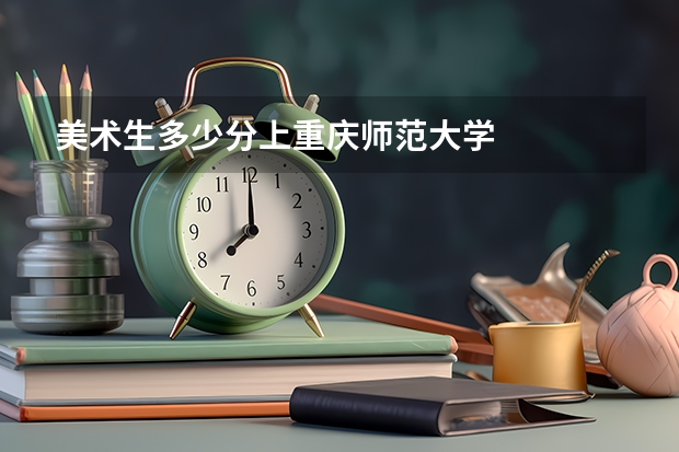 美术生多少分上重庆师范大学