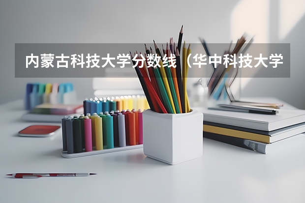 内蒙古科技大学分数线（华中科技大学内蒙古录取分数线）