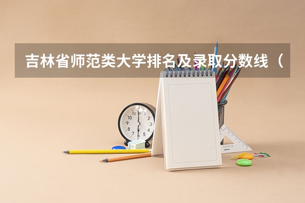 吉林省师范类大学排名及录取分数线（吉林省计算机专业学校排名）