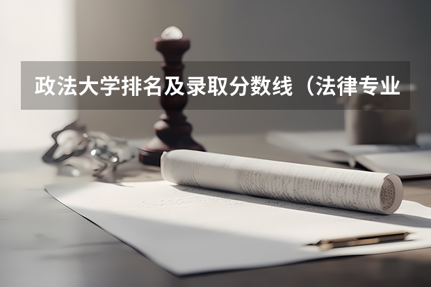 政法大学排名及录取分数线（法律专业大学排名）