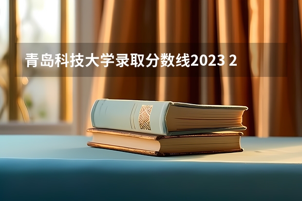 青岛科技大学录取分数线2023 2023国防科技大学录取分数线