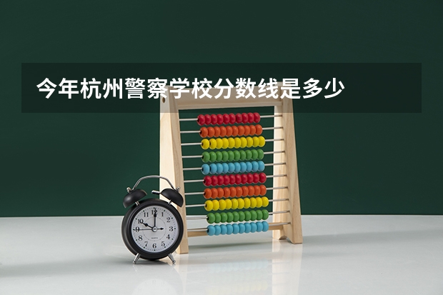 今年杭州警察学校分数线是多少
