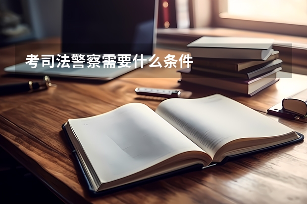 考司法警察需要什么条件