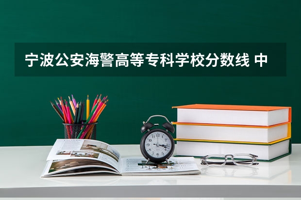 宁波公安海警高等专科学校分数线 中国人民武装警察部队海警学院分数线？