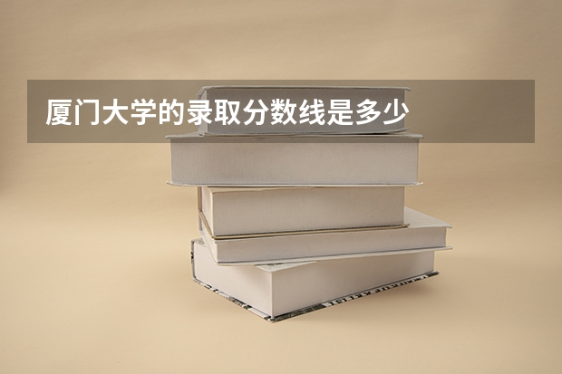 厦门大学的录取分数线是多少