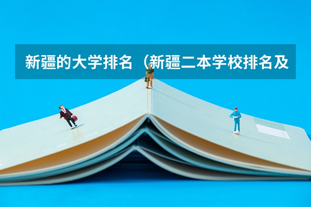 新疆的大学排名（新疆二本学校排名及录取分数线）