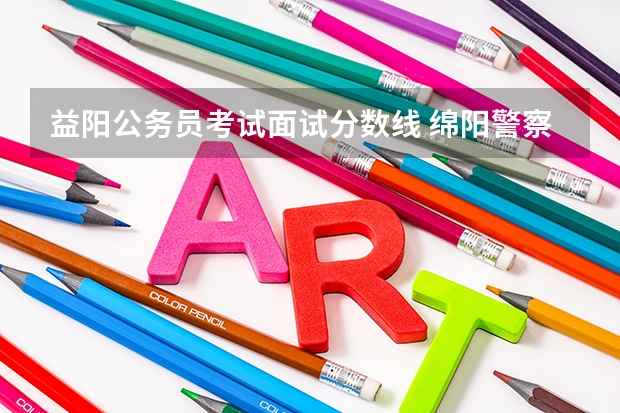 益阳公务员考试面试分数线 绵阳警察进面分数线