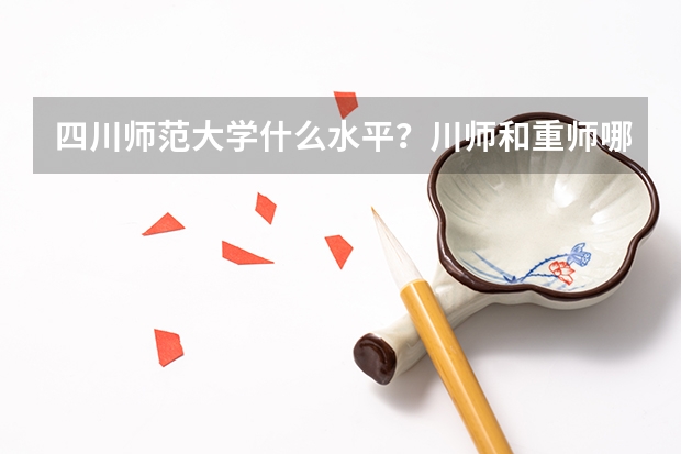四川师范大学什么水平？川师和重师哪个好就业？