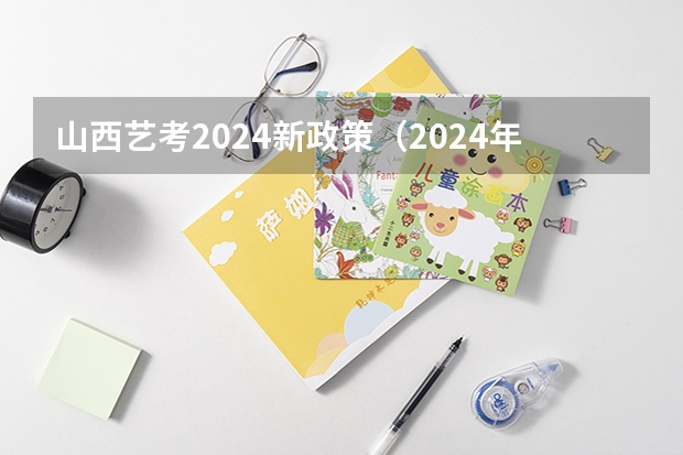 山西艺考2024新政策（2024年音乐艺考时间）