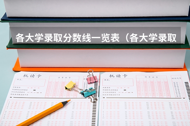 各大学录取分数线一览表（各大学录取分数线一览表）
