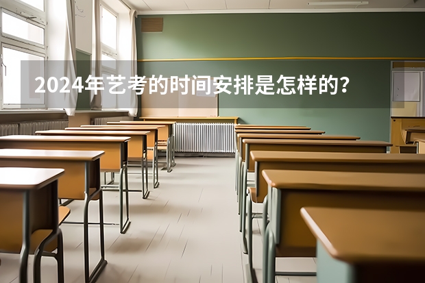 2024年艺考的时间安排是怎样的？ 艺考2024新政策