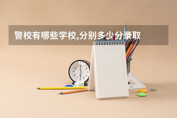 警校有哪些学校,分别多少分录取