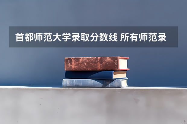 首都师范大学录取分数线 所有师范录取分数线表