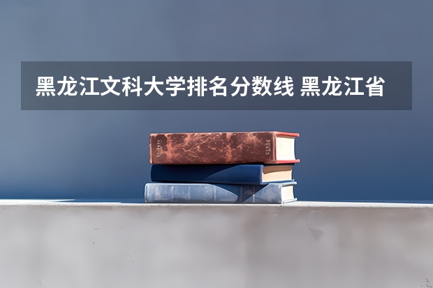 黑龙江文科大学排名分数线 黑龙江省师范类大学排名及录取分数线