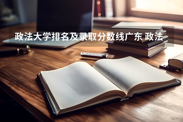 政法大学排名及录取分数线广东 政法大学排名及分数线