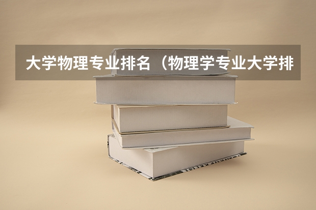 大学物理专业排名（物理学专业大学排名）
