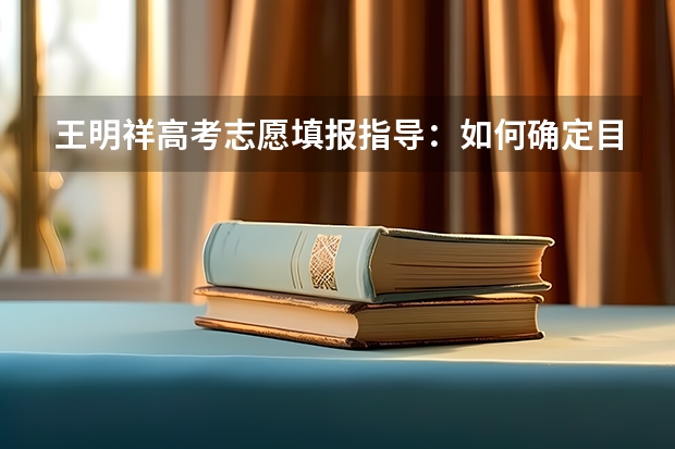 王明祥高考志愿填报指导:如何确定目标院校