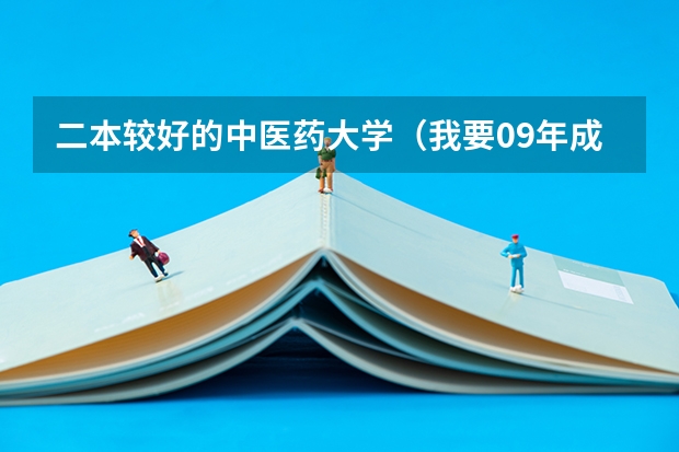 二本较好的中医药大学（我要09年成都中医药大学二本的调档分数线 ，快，有追加分。）
