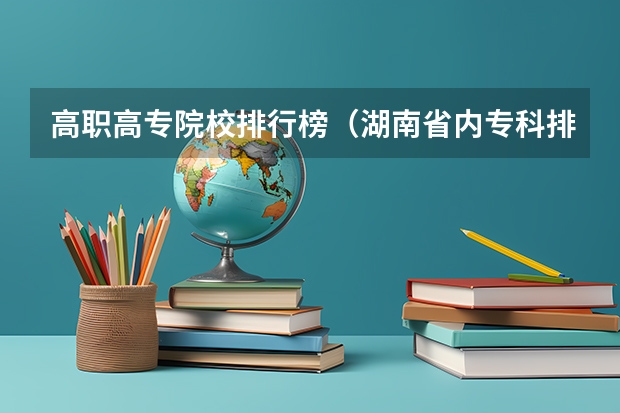 高职高专院校排行榜（湖南省内专科排名及分数线）
