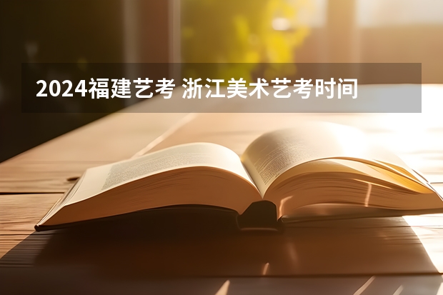 2024福建艺考 浙江美术艺考时间