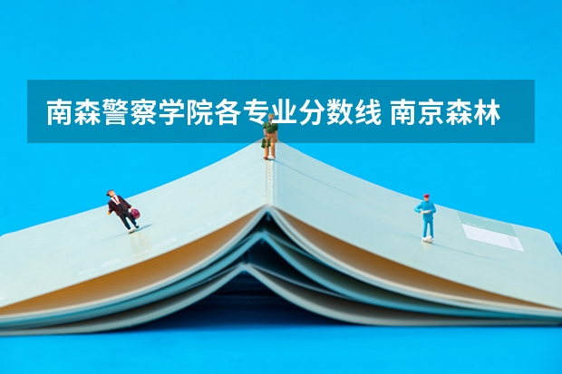 南森警察学院各专业分数线 南京森林警察学院特警专业分数