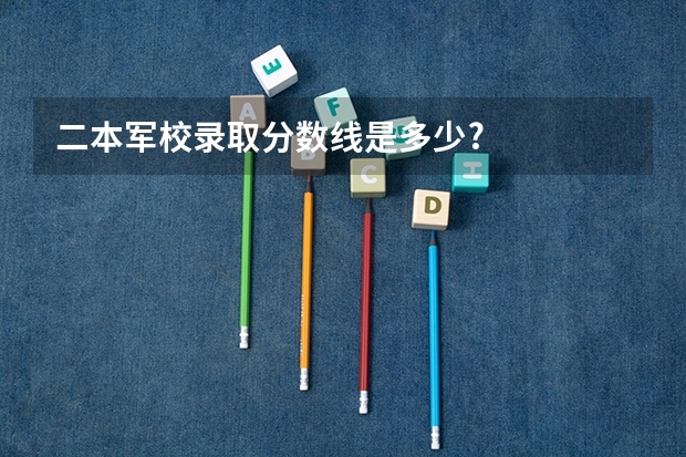 二本军校录取分数线是多少?