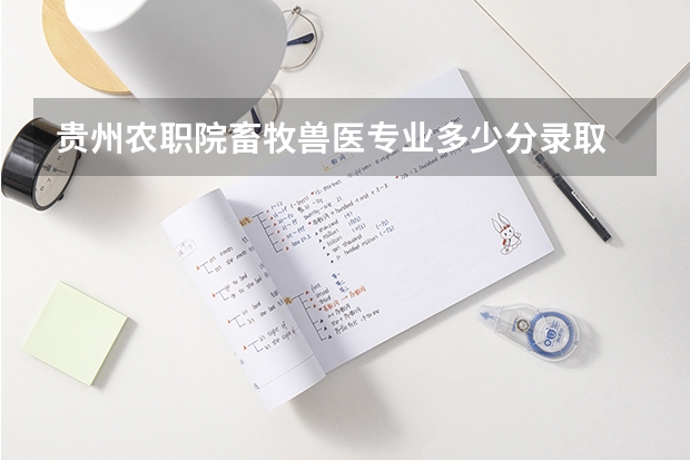 贵州农职院畜牧兽医专业多少分录取