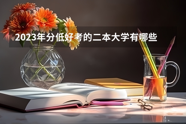 2023年分低好考的二本大学有哪些 什么院校容易考
