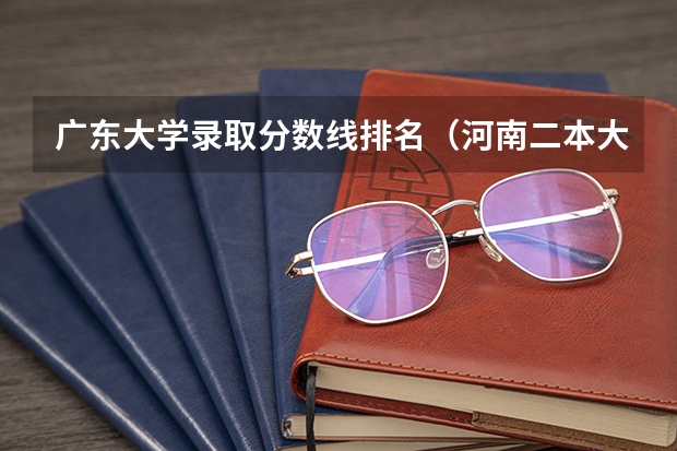 广东大学录取分数线排名（河南二本大学排名榜及录取分数线文科）