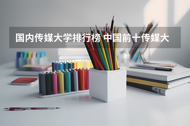 国内传媒大学排行榜 中国前十传媒大学排名