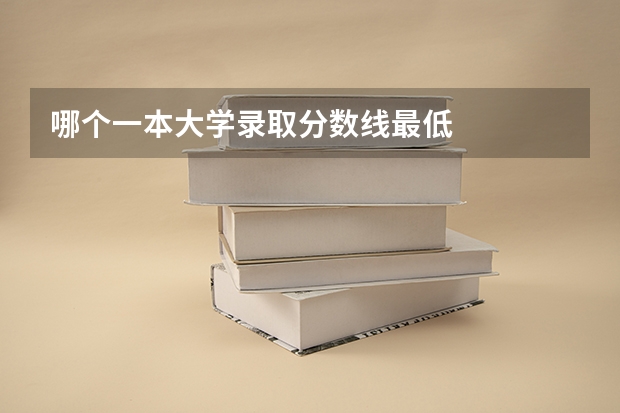 哪个一本大学录取分数线最低