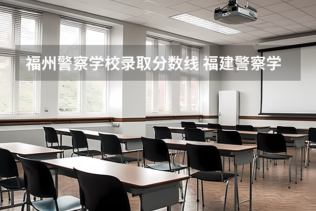 福州警察学校录取分数线 福建警察学院录取分数线