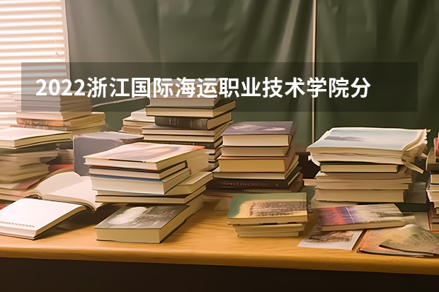 2022浙江国际海运职业技术学院分数线最低是多少