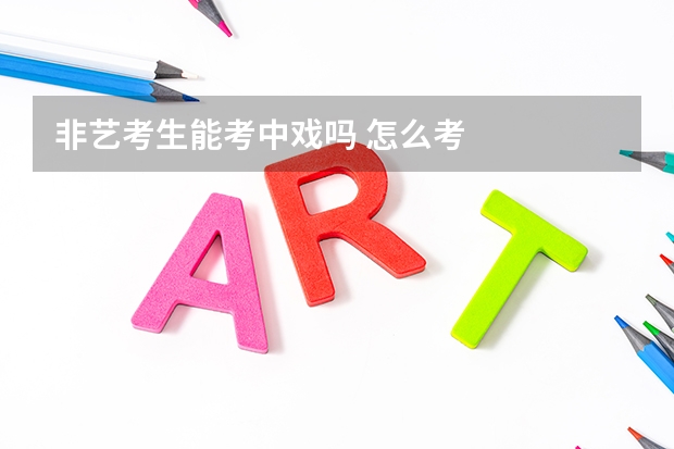 非艺考生能考中戏吗 怎么考