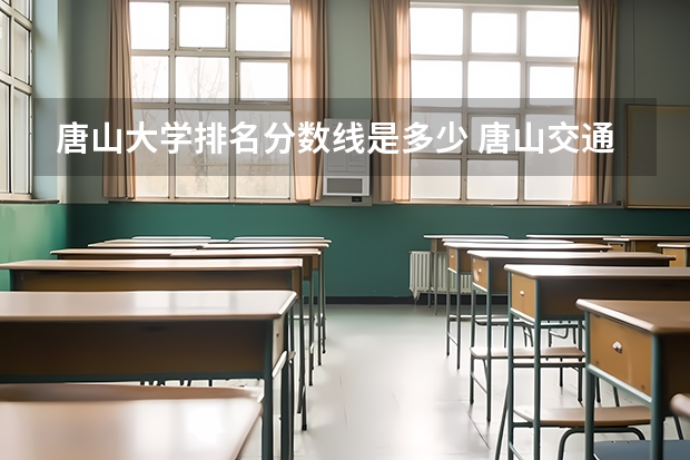 唐山大学排名分数线是多少 唐山交通大学录取分数线