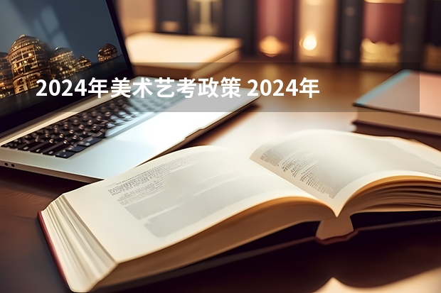 2024年美术艺考政策 2024年艺考的时间安排是怎样的？