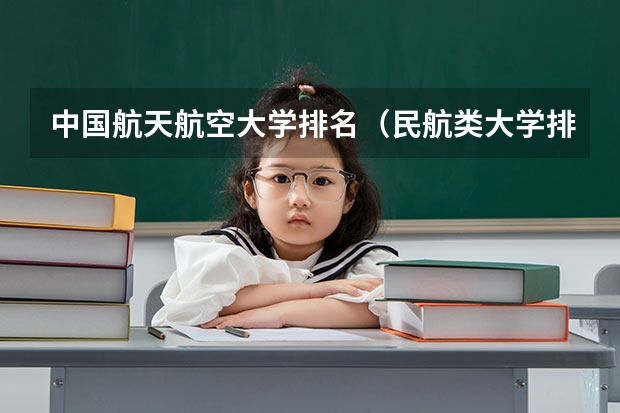中国航天航空大学排名（民航类大学排名前十）
