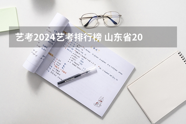 艺考2024艺考排行榜 山东省2024艺考政策