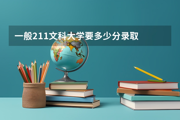 一般211文科大学要多少分录取